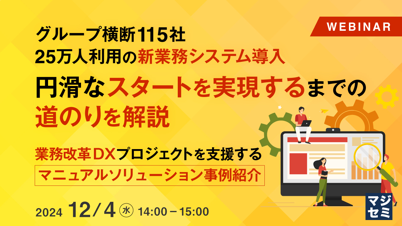 グループ横断115社25万人利用の新業務システム導入、円滑なスタートを実現するまでの道のりを解説 ~業務改革DXプロジェクトを支援するマニュアルソリューション事例紹介~