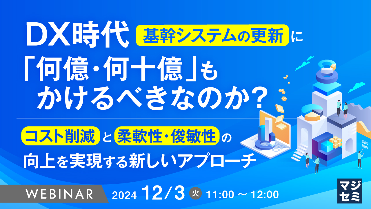 DX時代、基幹システムの更新に「何億・何十億」もかけるべきなのか? ~コスト削減と柔軟性・俊敏性の向上を実現する新しいアプローチ~