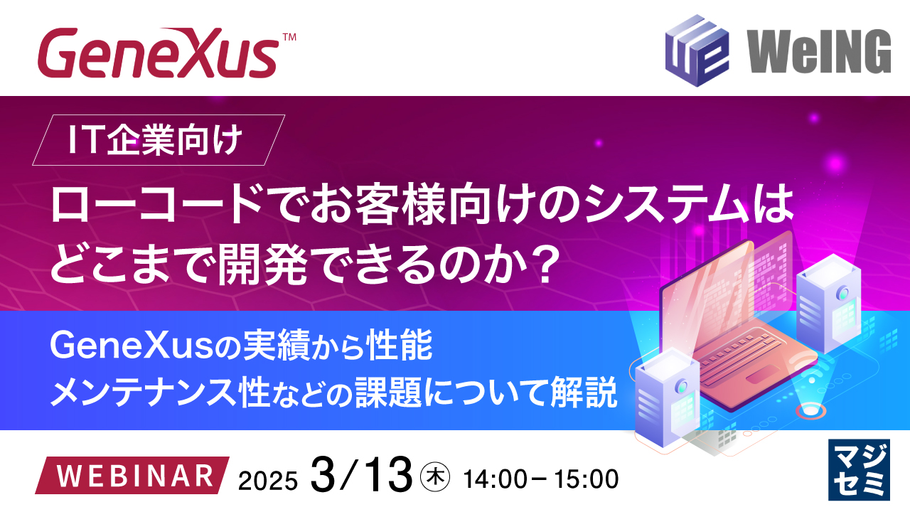 【IT企業向け】ローコードでお客様向けのシステムはどこまで開発できるのか? ~GeneXusの実績から、性能、メンテナンス性などの課題について解説~
