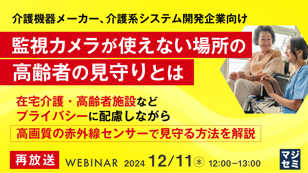 【再放送】介護機器メーカー、介護系システム開発企業向け 監視カメラが使えない場所の高齢者の見守りとは ~在宅介護・高齢者施設など、プライバシーに配慮しながら高画質の赤外線センサーで見守る方法を解説~