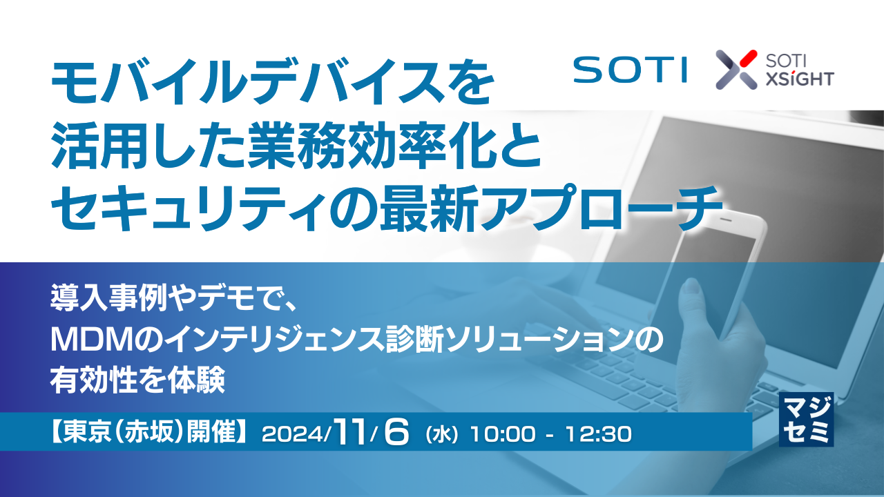 モバイルデバイスを活用した業務効率化とセキュリティの最新アプローチ ～導入事例やデモで、 MDMのインテリジェンス診断ソリューションの有効性を体験～