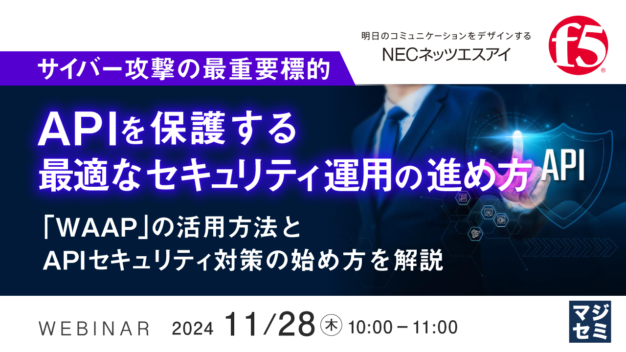 サイバー攻撃の最重要標的「API」を保護する最適なセキュリティ運用の進め方 ~「WAAP」の活用方法とAPIセキュリティ対策の始め方を解説~
