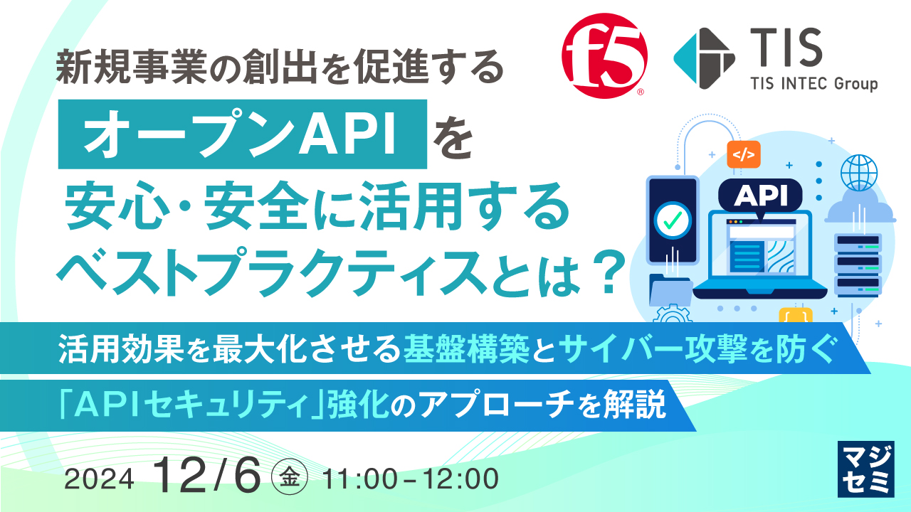 新規事業の創出を促進する「オープンAPI」を安心・安全に活用するベストプラクティスとは? ~活用効果を最大化させる基盤構築とサイバー攻撃を防ぐ「APIセキュリティ」強化のアプローチを解説~