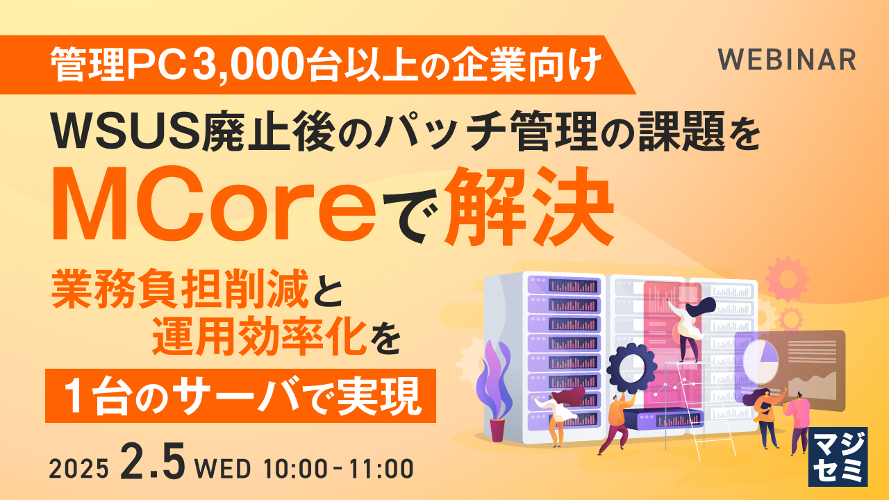 【管理PC 3,000台以上の企業向け】WSUS廃止後のパッチ管理の課題をMCoreで解決 ～業務負担削減と運用効率化を1台のサーバで実現～