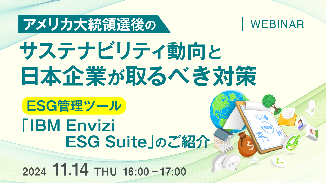 アメリカ大統領選後のサステナビリティ動向と日本企業が取るべき対策 ~ ESG管理ツール「IBM Envizi ESG Suite」 のご紹介 ~