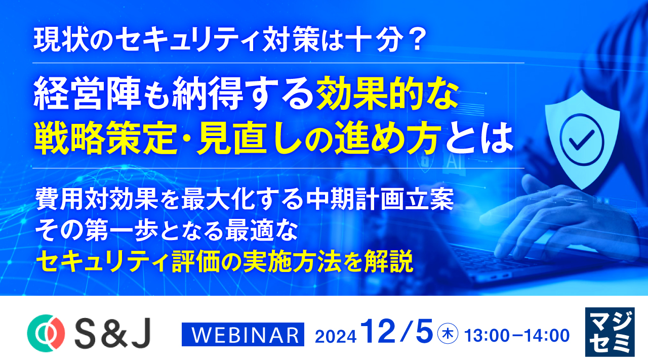 現状のセキュリティ対策は十分? 経営陣も納得する効果的な戦略策定・見直しの進め方とは ~費用対効果を最大化する中期計画立案、その第一歩となる最適なセキュリティ評価の実施方法を解説~