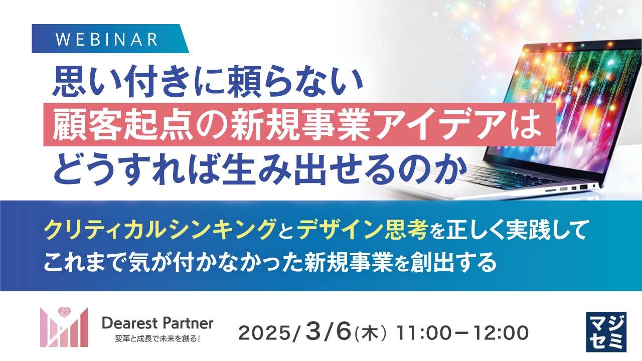 思い付きに頼らない顧客起点の新規事業アイデアはどうすれば生み出せるのか ~クリティカルシンキングとデザイン思考を正しく実践して、これまで気が付かなかった新規事業を創出する~