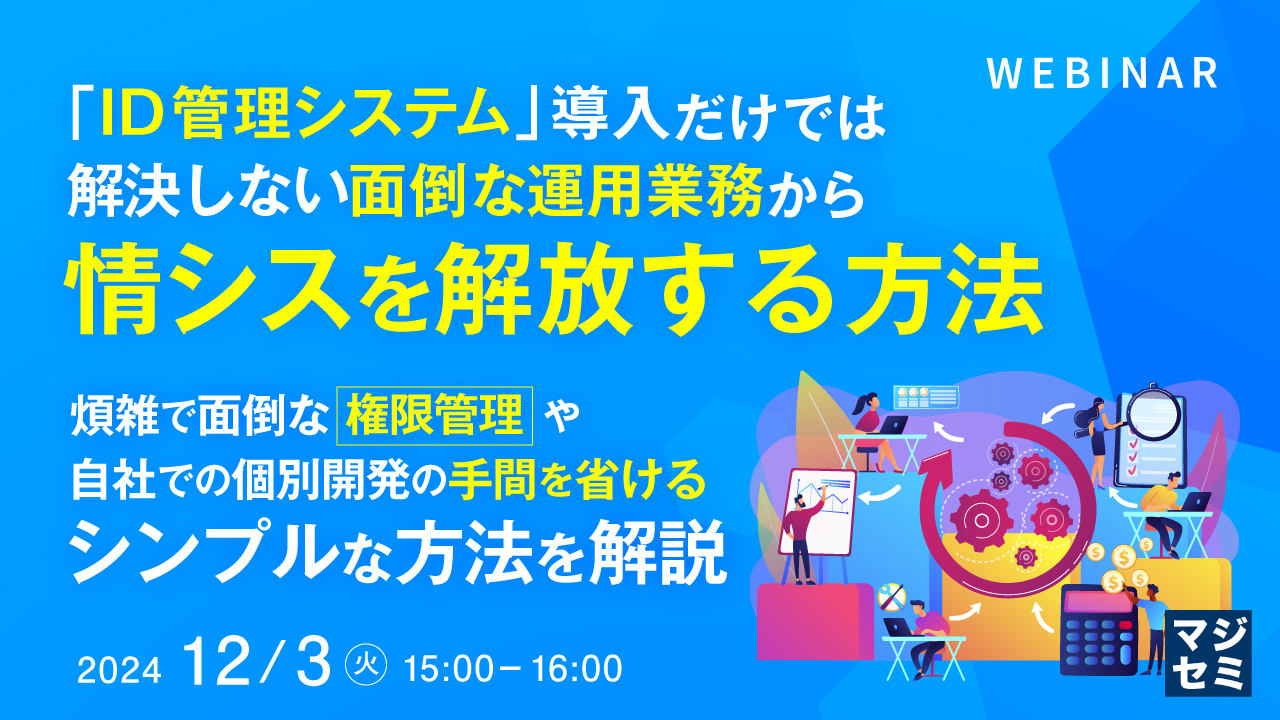 「ID管理システム」導入だけでは解決しない面倒な運用業務から情シスを解放する方法  ~ 煩雑で面倒な権限管理や自社での個別開発の手間を省けるシンプルな方法を解説 ~