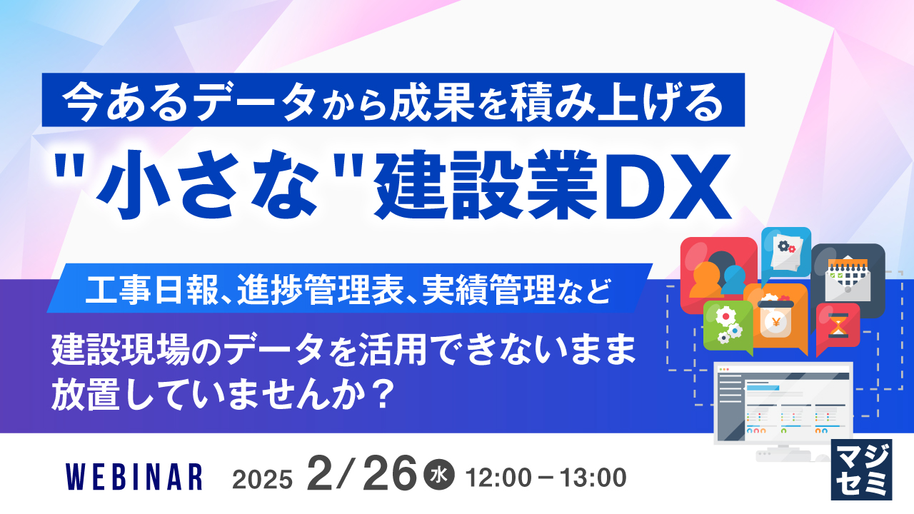 今あるデータから成果を積み上げる "小さな" 建設業DX 〜工事日報、進捗管理表、実績管理など、建設現場のデータを活用できないまま放置していませんか?~
