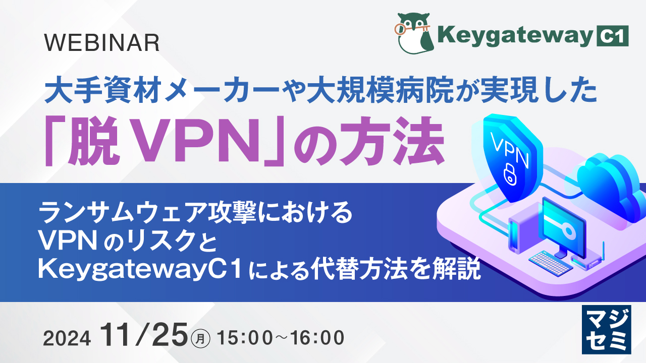 大手資材メーカーや大規模病院が実現した「脱VPN」の方法 ~ ランサムウェア攻撃におけるVPNのリスクと、KeygatewayC1による代替方法を解説 ~