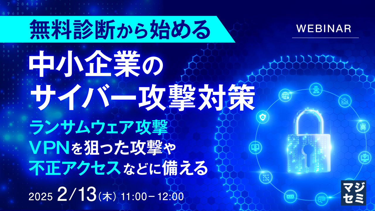 無料診断から始める、中小企業のサイバー攻撃対策 ~ランサムウェア攻撃、VPNを狙った攻撃や不正アクセスなどに備える~