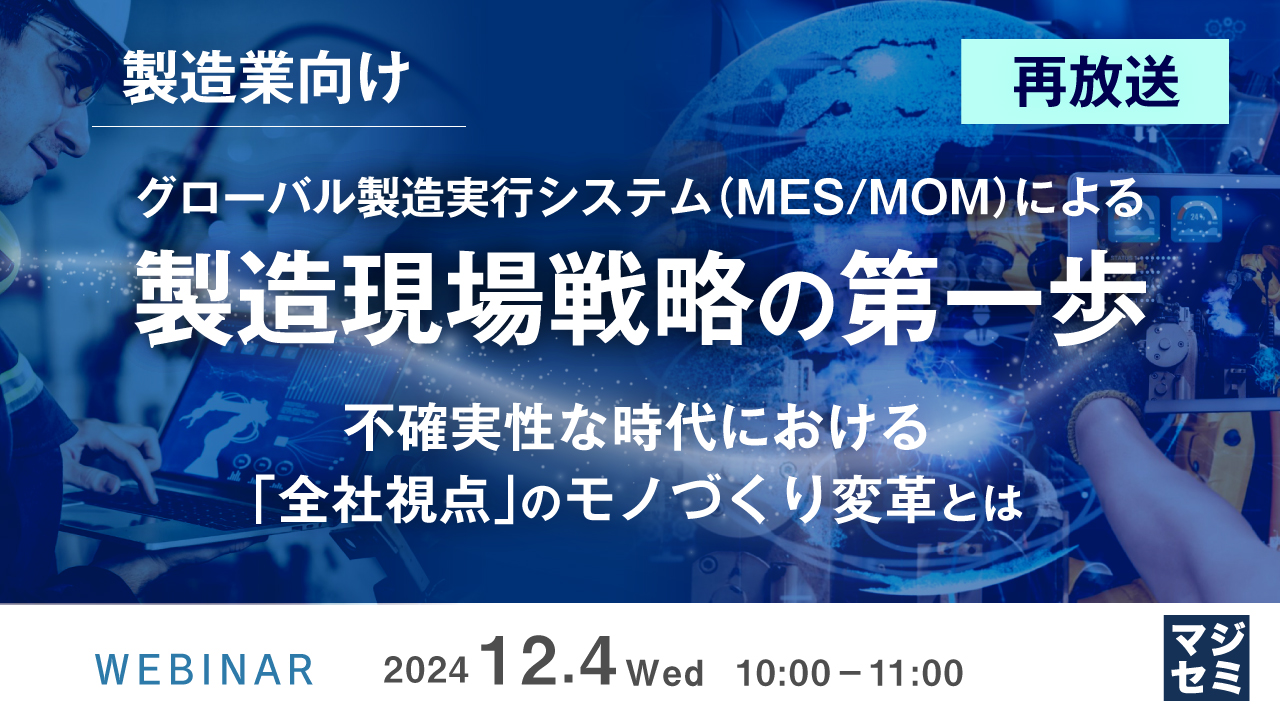 【再放送】【製造業向け】グローバル製造実行システム(MES/MOM)による製造現場戦略の第一歩 ~不確実性な時代における「全社視点」のモノづくり変革とは~
