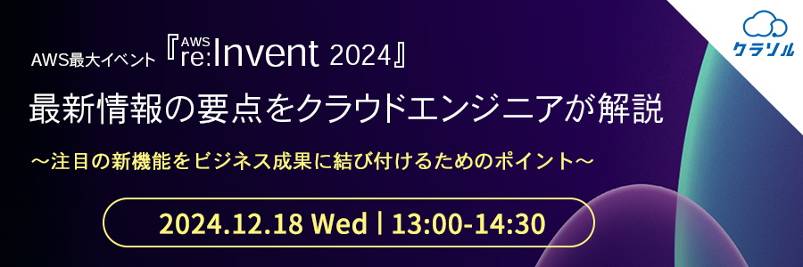 AWS最大イベント『AWS re:Invent 2024』最新情報の要点をクラウドエンジニアが解説 〜注目の新機能をビジネス成果に結び付けるためのポイント〜