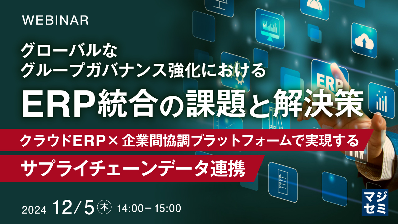 グローバルなグループガバナンス強化における、ERP統合の課題と解決策 ~クラウドERP×企業間協調プラットフォームで実現するサプライチェーンデータ連携~