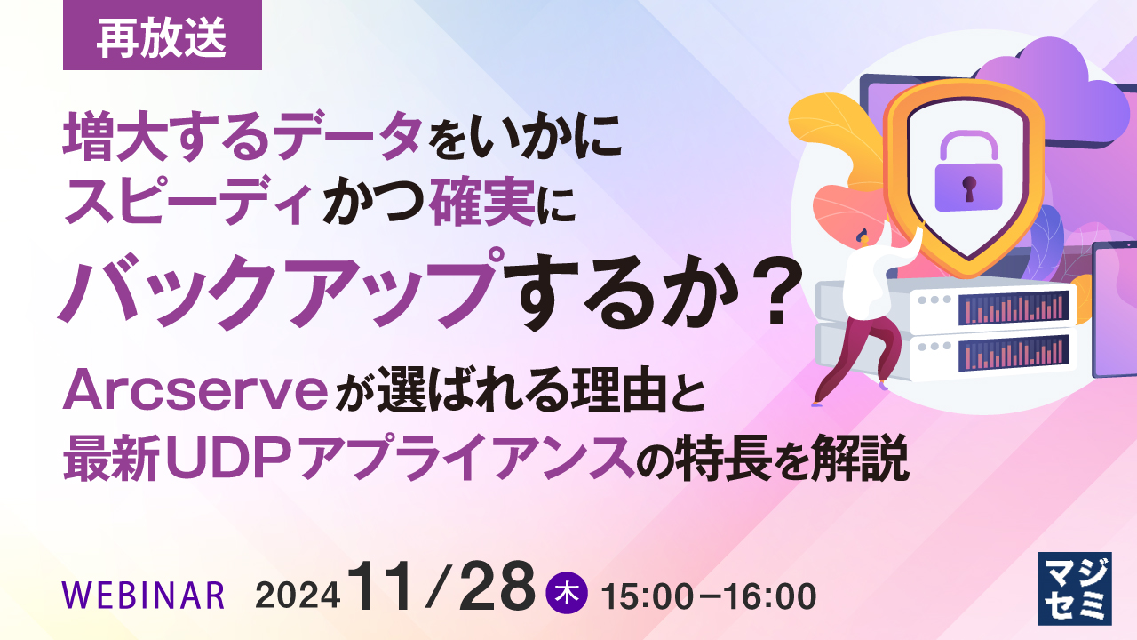 【再放送】増大するデータをいかにスピーディかつ確実にバックアップするか?  〜Arcserveが選ばれる理由と最新UDPアプライアンスの特長を解説〜