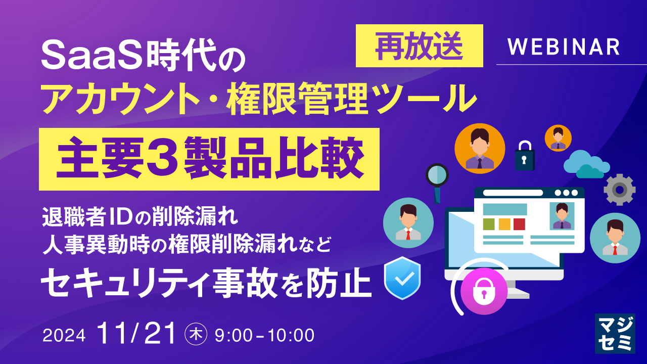 【再放送】SaaS時代のアカウント・権限管理ツール、主要3製品比較 ~退職者IDの削除漏れ、人事異動時の権限削除漏れなど、セキュリティ事故を防止~