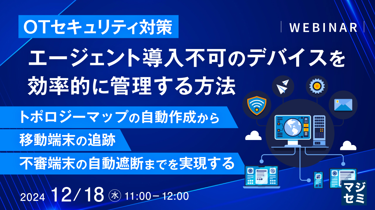 【OTセキュリテイ対策】エージェント導入不可のデバイスを効率的に管理する方法 ~トポロジーマップの自動作成から、移動端末の追跡、不審端末の自動遮断までを実現する~