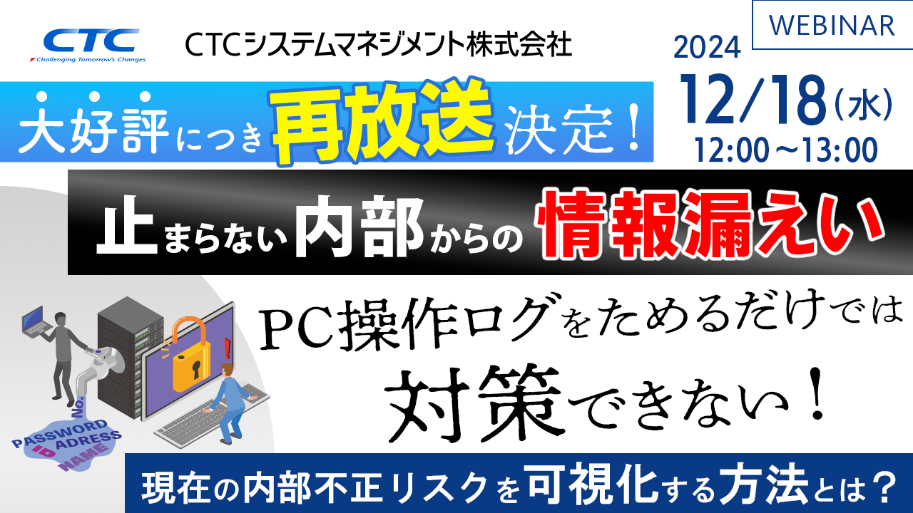 【再放送】止まらない内部からの情報漏えい、PC操作ログをためるだけでは対策できない ~現在の内部不正リスクを可視化する方法とは~