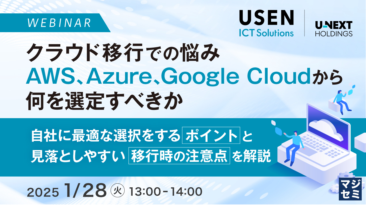 クラウド移行での悩み、AWS、Azure、Google Cloudから何を選定すべきか ~自社に最適な選択をするポイントと見落としやすい移行時の注意点を解説~