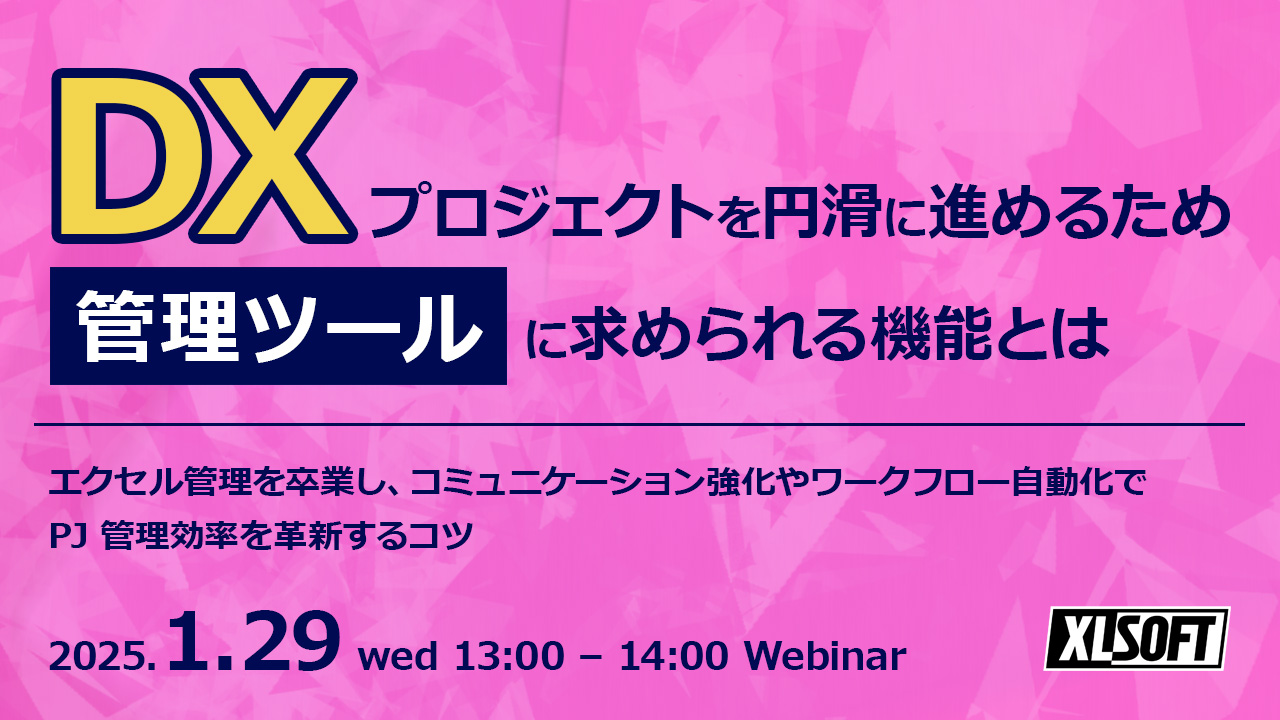 DXプロジェクトを円滑に進めるため、管理ツールに求められる機能とは ~エクセル管理を卒業し、コミュニケーション強化やワークフロー自動化でPJ管理効率を革新するコツ~