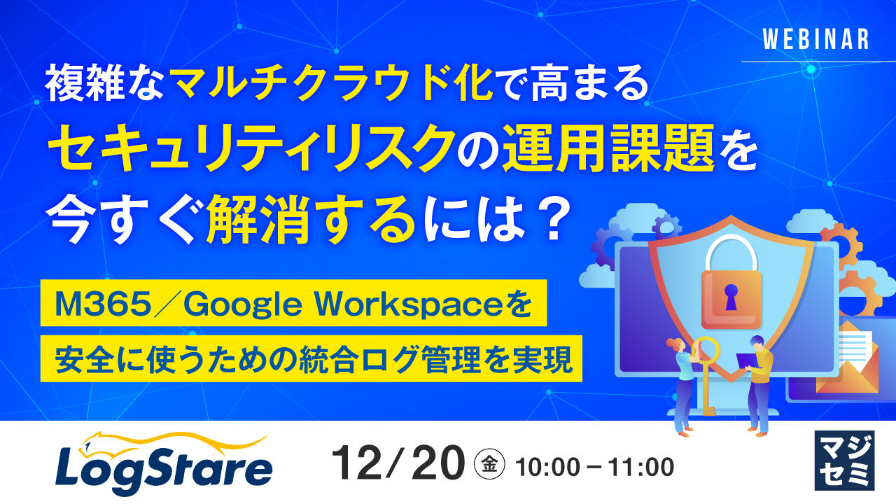 複雑なマルチクラウド化で高まるセキュリティリスクの運用課題を今すぐ解消するには? ~M365/Google Workspaceを安全に使うための統合ログ管理を実現~