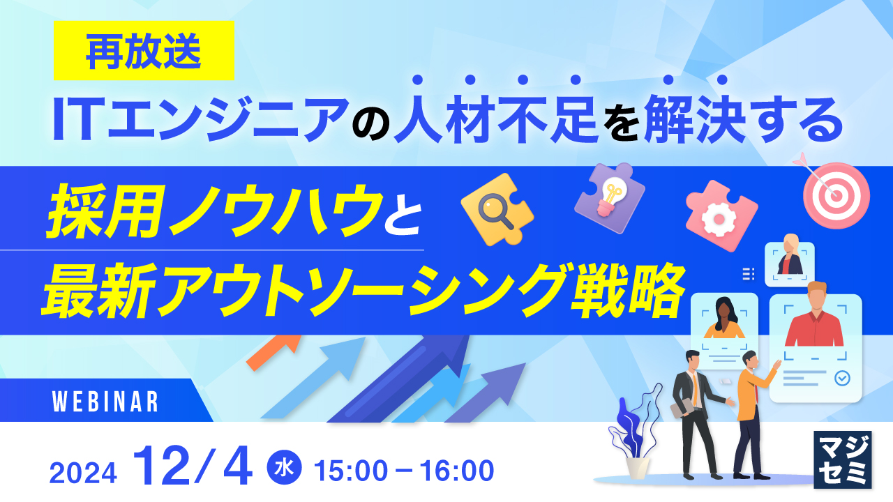 【再放送】ITエンジニアの人材不足を解決する採用ノウハウと最新アウトソーシング戦略