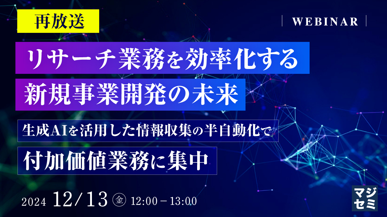 【再放送】リサーチ業務を効率化する新規事業開発の未来 ~生成AIを活用した情報収集の半自動化で付加価値業務に集中~