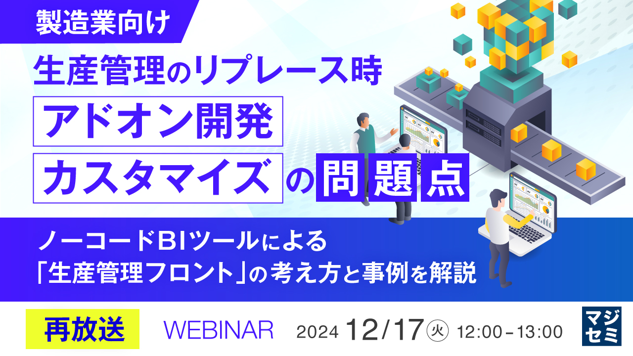 【再放送】【製造業向け】生産管理のリプレース時、「アドオン開発」「カスタマイズ」の問題点 ~ノーコードBIツールによる「生産管理フロント」の考え方と、事例を解説~