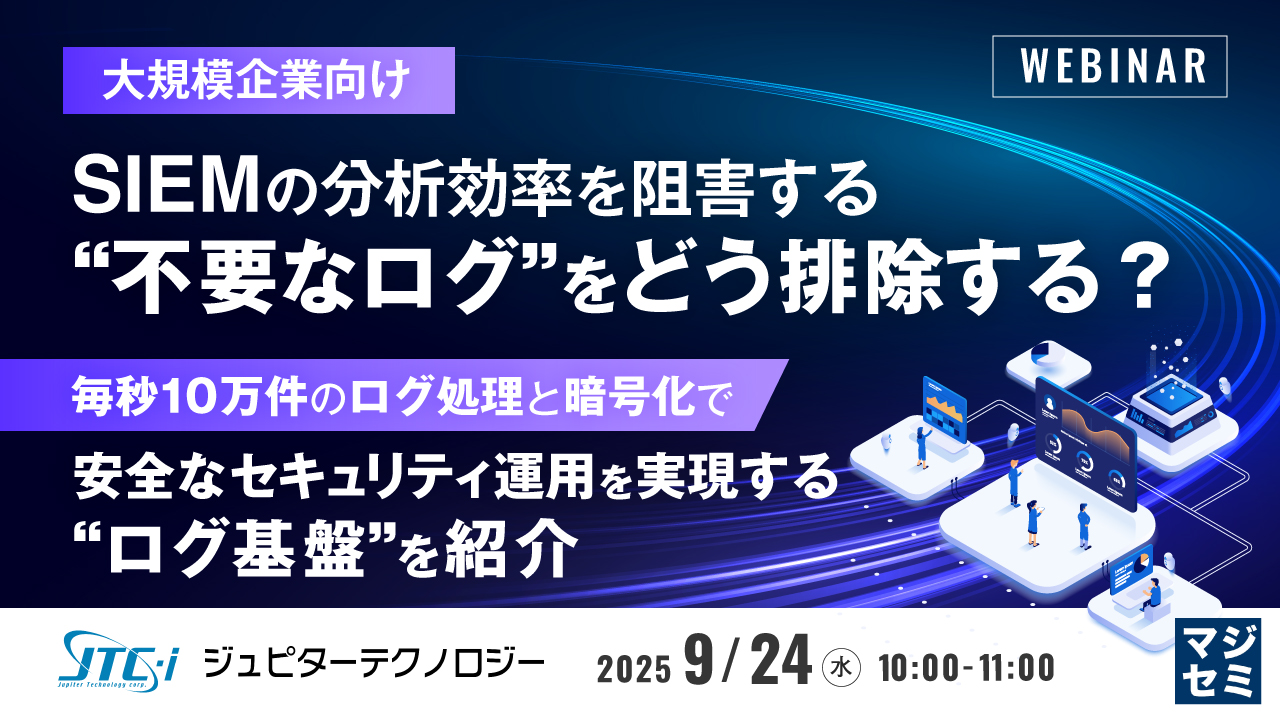 【大規模企業向け】SIEMの分析効率を阻害する“不要なログ”をどう排除する? ~毎秒10万件のログ処理と暗号化で、安全なセキュリティ運用を実現する“ログ基盤”を紹介~