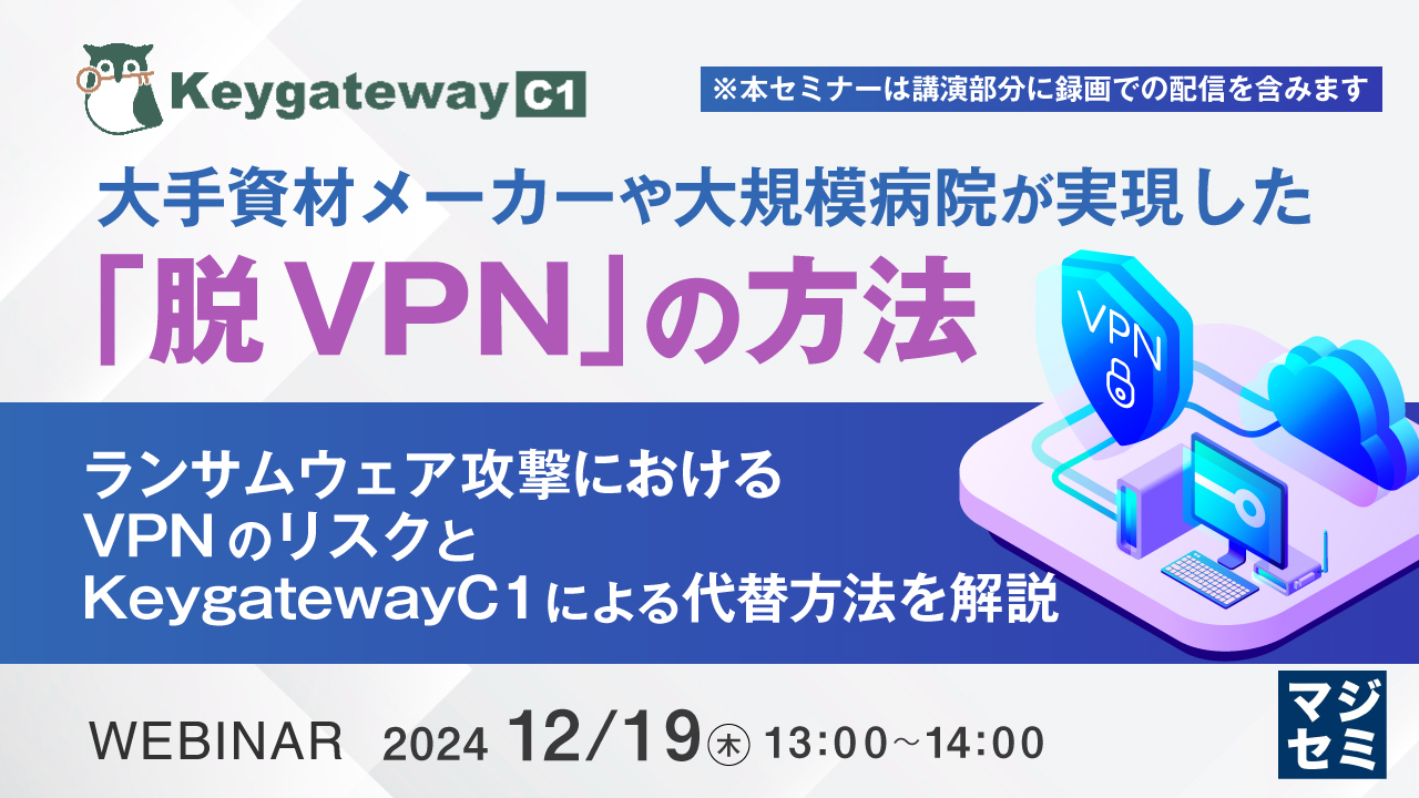 大手資材メーカーや大規模病院が実現した「脱VPN」の方法 ~ ランサムウェア攻撃におけるVPNのリスクと、KeygatewayC1による代替方法を解説 ~