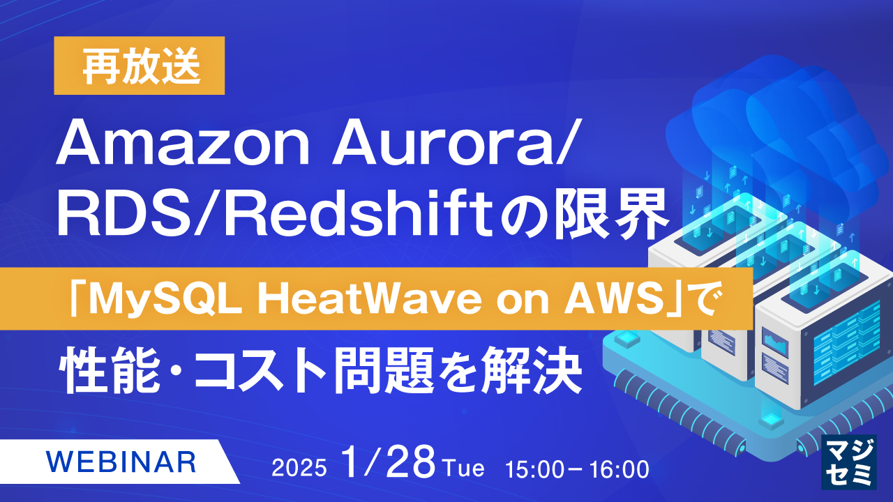 【再放送】Amazon Aurora/RDS/Redshiftの限界 〜「MySQL HeatWave on AWS」で性能・コスト問題を解決〜