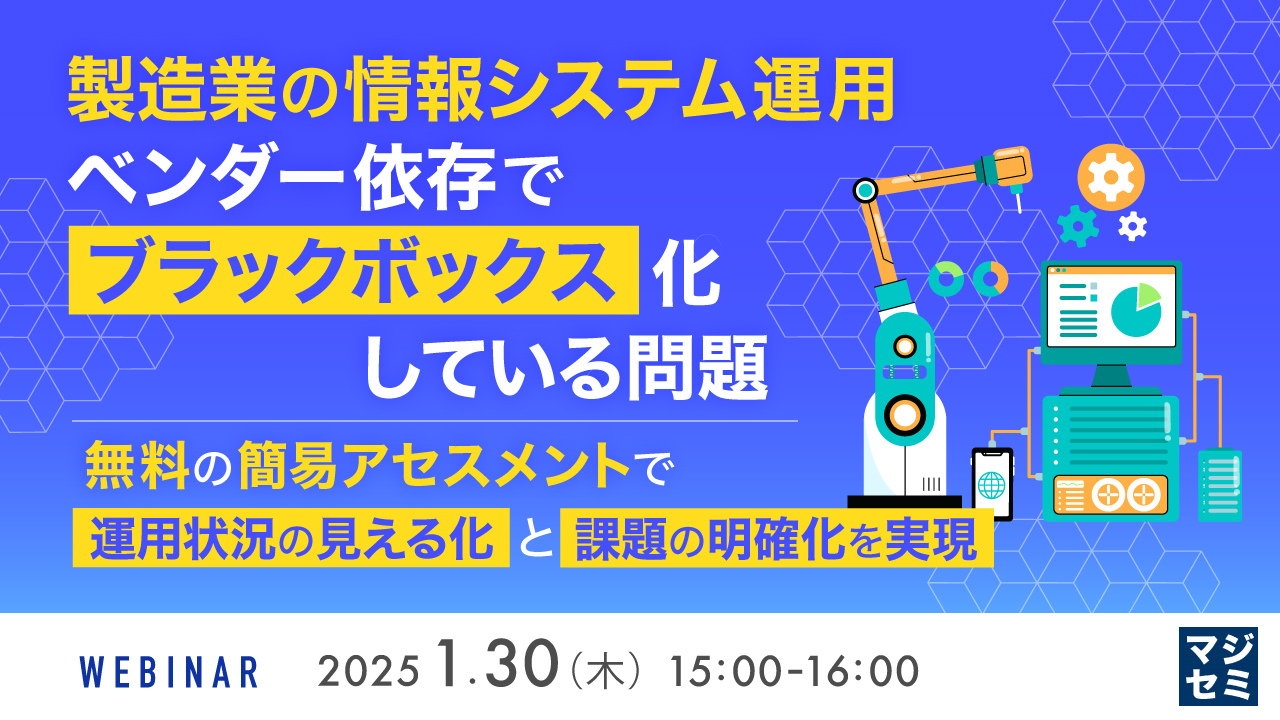 製造業の情報システム運用、ベンダー依存で「ブラックボックス」化している問題  ~無料の簡易アセスメントで、運用状況の見える化と課題の明確化を実現~