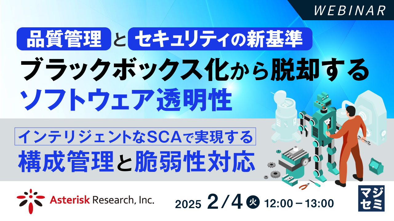 品質管理とセキュリティの新基準:ブラックボックス化から脱却するソフトウェア透明性 ~インテリジェントなSCAで実現する構成管理と脆弱性対応~