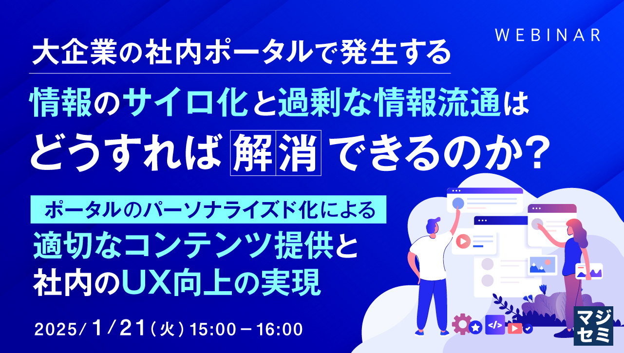 大企業の社内ポータルで発生する情報のサイロ化と過剰な情報流通はどうすれば解消できるのか? ~ポータルのパーソナライズド化による適切なコンテンツ提供と社内のUX向上の実現~