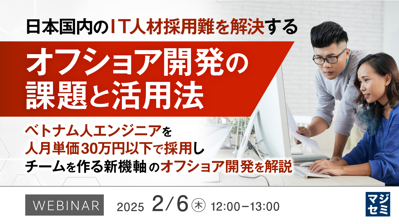 日本国内のIT人材採用難を解決するオフショア開発の課題と活用法 ~ベトナム人エンジニアを人月単価30万円以下で採用し、チームを作る新機軸のオフショア開発を解説~