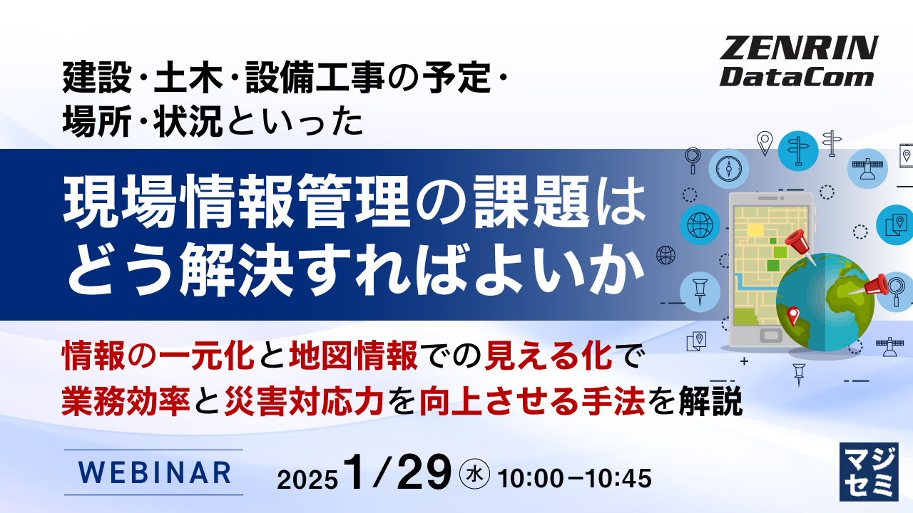建設・土木・設備工事の予定・場所・状況といった現場情報管理の課題はどう解決すればよいか ~情報の一元化と地図情報での見える化で、業務効率と災害対応力を向上させる手法を解説~