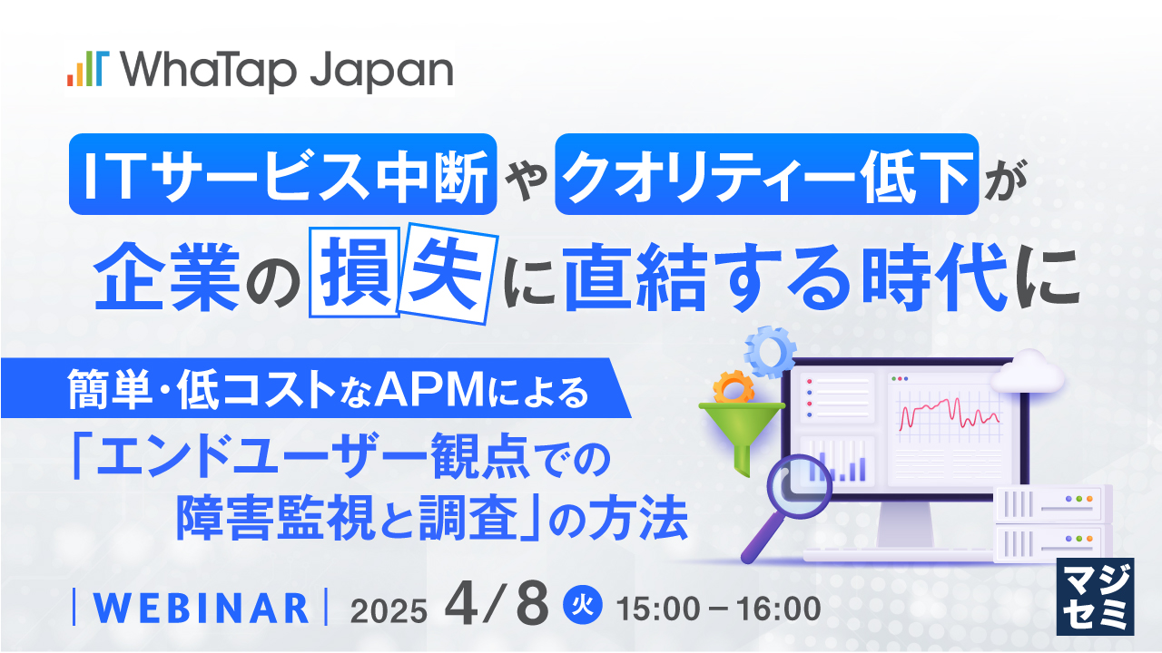 ITサービス中断やクオリティー低下が企業の損失に直結する時代に ~簡単・低コストなAPMによる「エンドユーザー観点での障害監視と調査」の方法~
