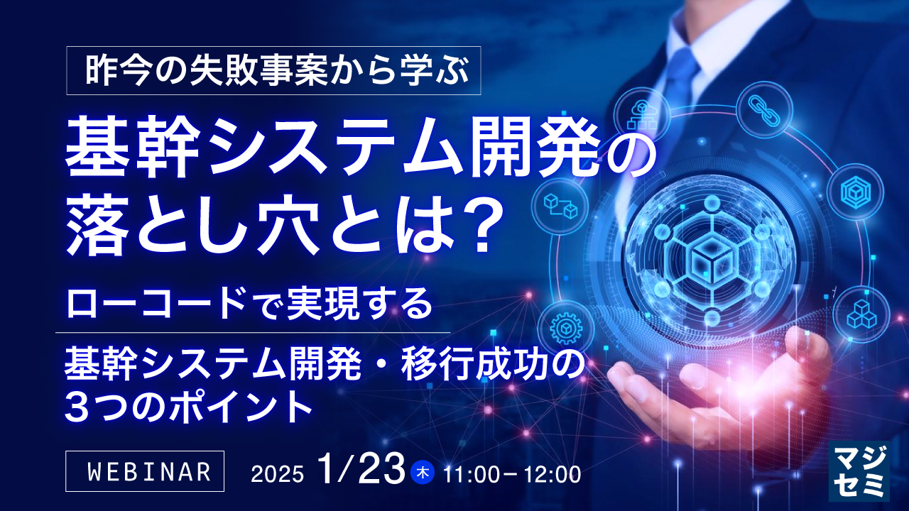 昨今の失敗事案から学ぶ基幹システム開発の落とし穴とは? ~ローコードで実現する、基幹システム開発・移行成功の3つのポイント~