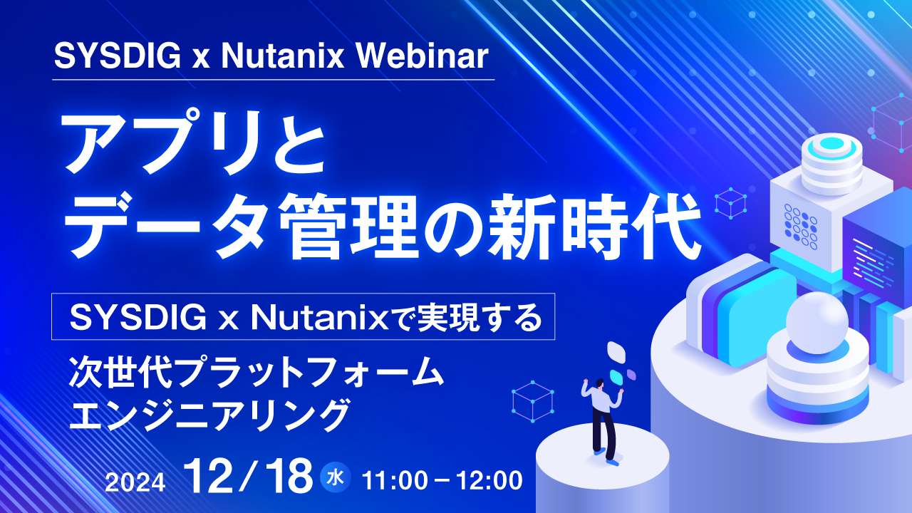 【SYSDIG x Nutanix Webinar】アプリとデータ管理の新時代 〜SYSDIG x Nutanixで実現する次世代プラットフォームエンジニアリング〜