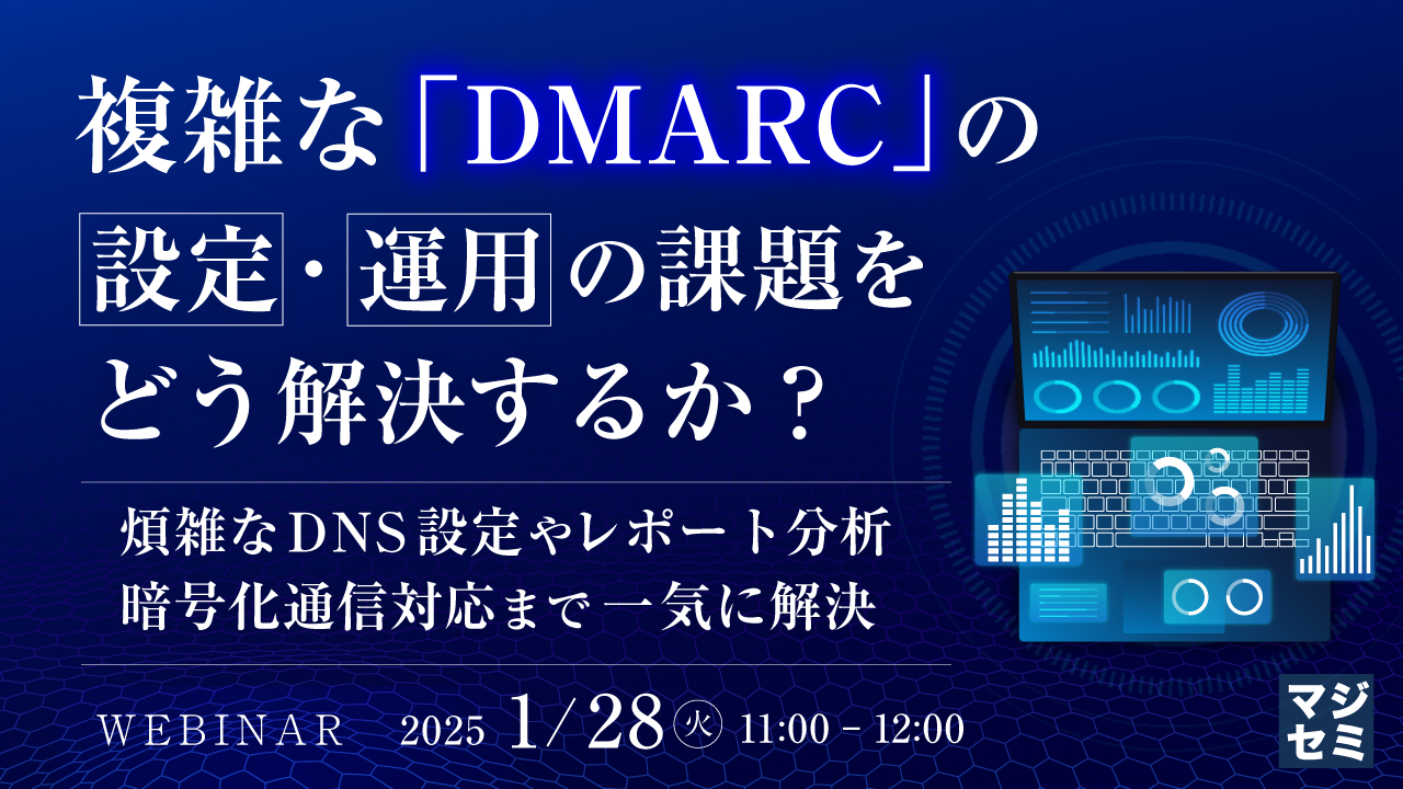 複雑な「DMARC」の設定・運用の課題をどう解決するか? ~煩雑なDNS設定やレポート分析、暗号化通信対応まで一気に解決~