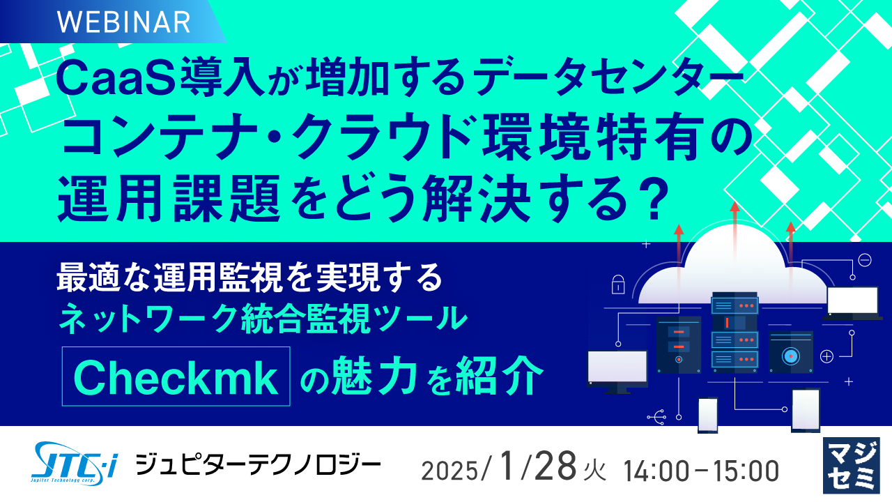 CaaS導入が増加するデータセンター、コンテナ・クラウド環境特有の運用課題をどう解決する? ~最適な運用監視を実現するネットワーク統合監視ツール「Checkmk」の魅力を紹介~