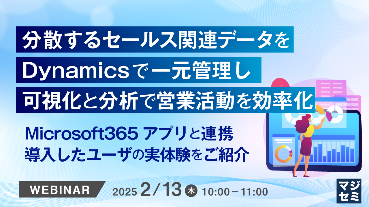 分散するセールス関連データをDynamicsで一元管理し、可視化と分析で営業活動を効率化 ~Microsoft365アプリと連携、導入したユーザの実体験をご紹介~