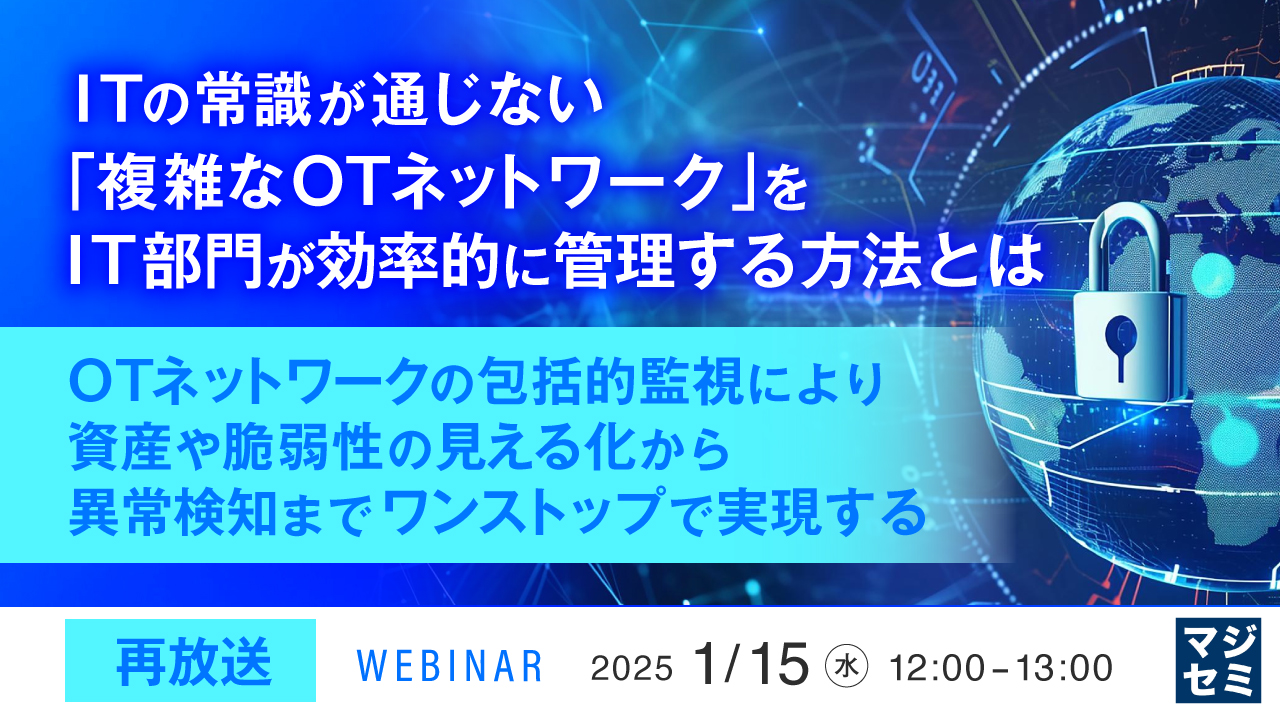 【再放送】ITの常識が通じない「複雑なOTネットワーク」をIT部門が効率的に管理する方法とは ~OTネットワークの包括的監視により、資産や脆弱性の見える化から異常検知までワンストップで実現する~