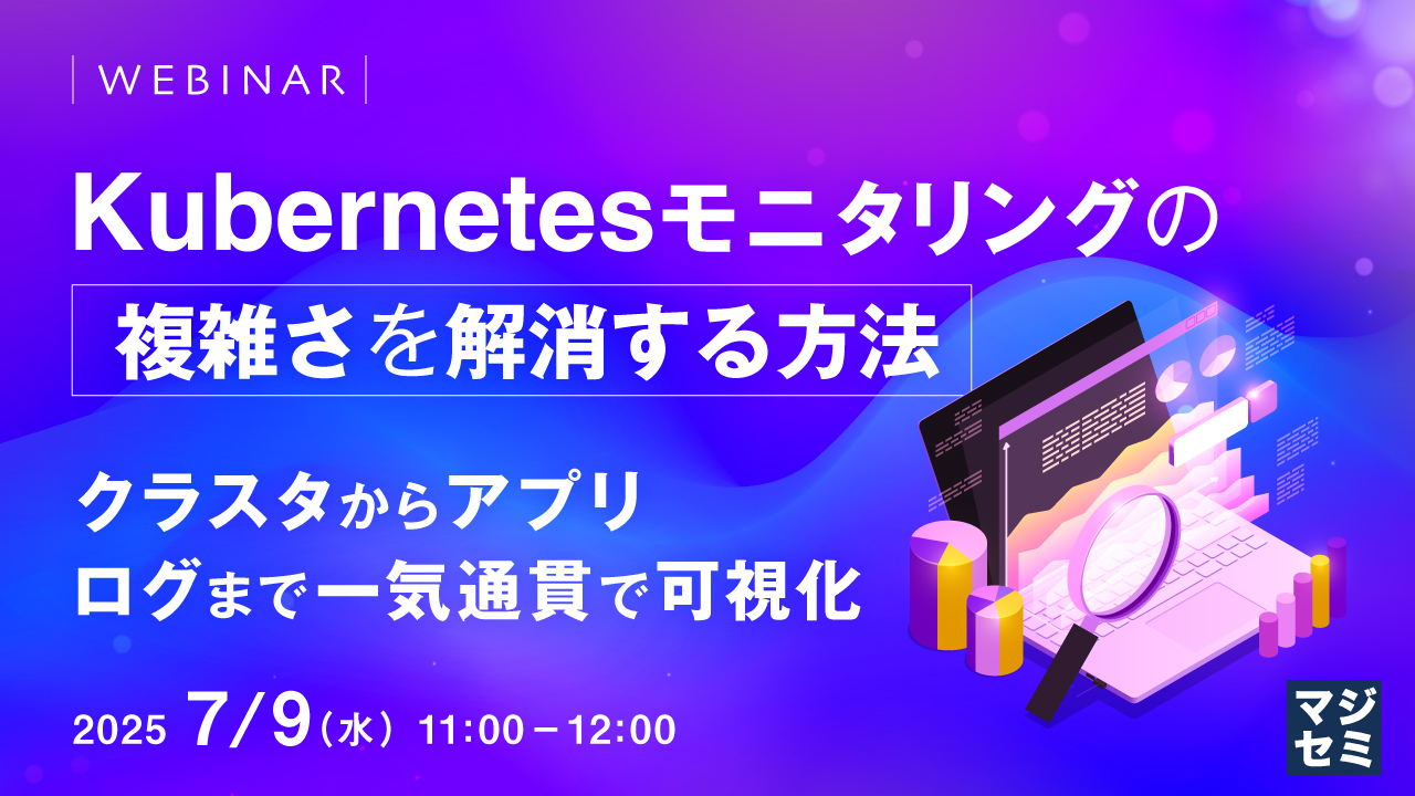 Kubernetesモニタリングの複雑さを解消する方法 ~クラスタからアプリ、ログまで一気通貫で可視化~