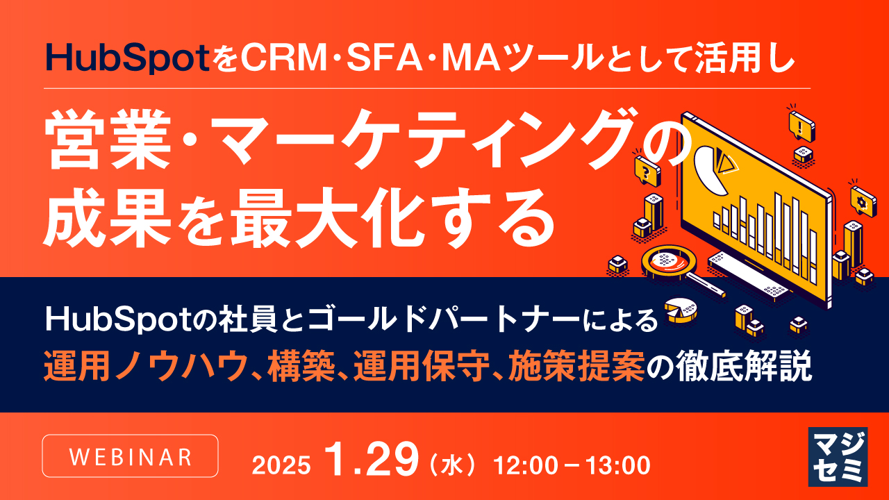 HubSpotをCRM・SFA・MAツールとして活用し営業・マーケティングの成果を最大化する ~HubSpotの社員とゴールドパートナーによる運用ノウハウ、構築、運用保守、施策提案の徹底解説~