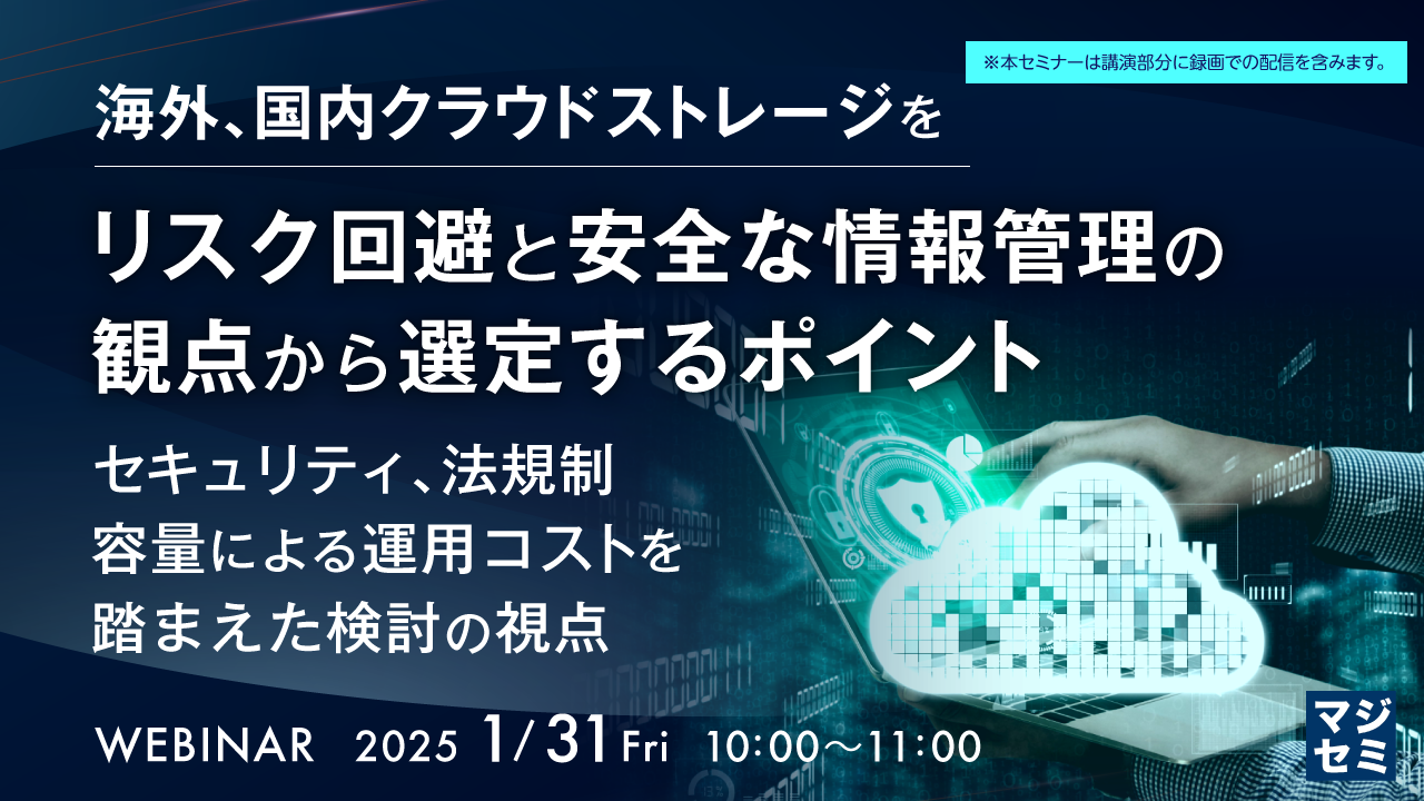 海外、国内クラウドストレージをリスク回避と安全な情報管理の観点から選定するポイント ~セキュリティ、法規制、容量による運用コストを踏まえた検討の視点~