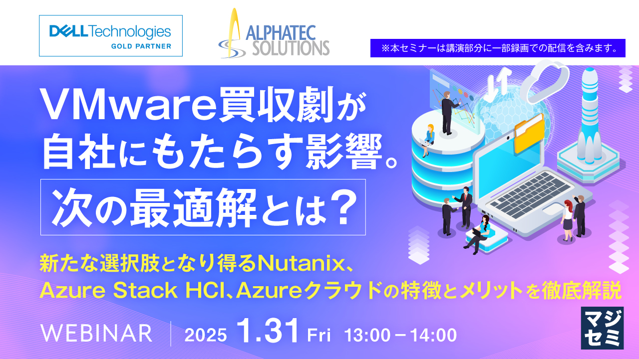 VMware買収劇が自社にもたらす影響。次の最適解とは? ~新たな選択肢となり得るNutanix、Azure Stack HCI、Azureクラウドの特徴とメリットを徹底解説~