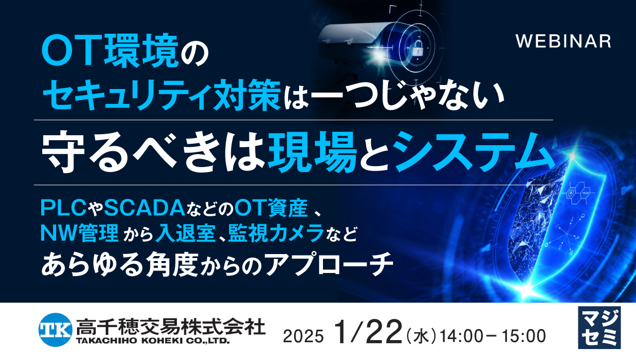 OT環境のセキュリティ対策は一つじゃない、守るべきは現場とシステム ~PLCやSCADAなどのOT資産、NW管理から入退室、監視カメラなどあらゆる角度からのアプローチ~