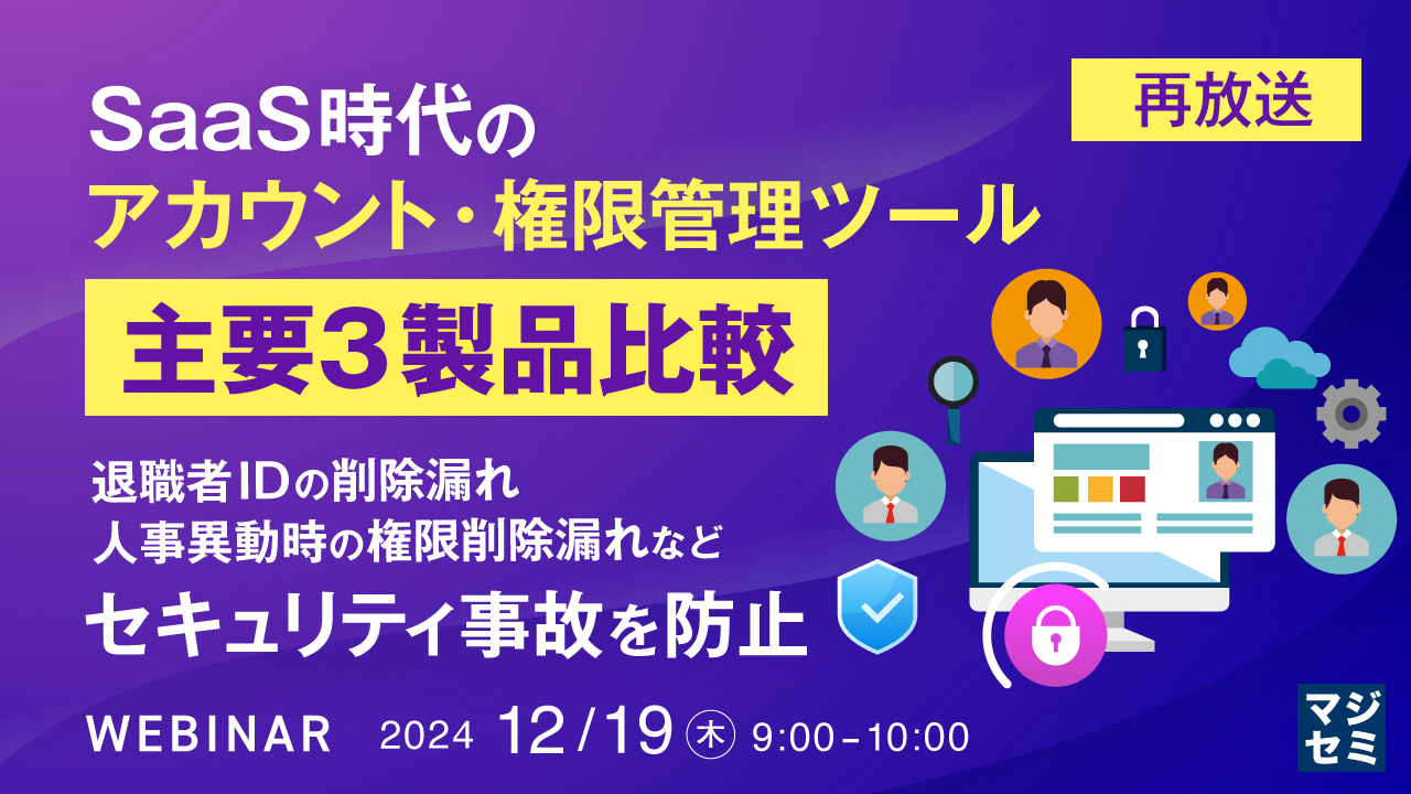 【再放送】SaaS時代のアカウント・権限管理ツール、主要3製品比較 ~退職者IDの削除漏れ、人事異動時の権限削除漏れなど、セキュリティ事故を防止~
