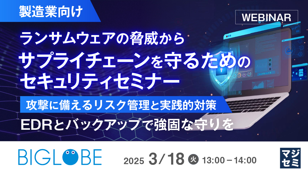 【製造業向け】ランサムウェアの脅威からサプライチェーンを守るためのセキュリティセミナー ~攻撃に備えるリスク管理と実践的対策、EDRとバックアップで強固な守りを~